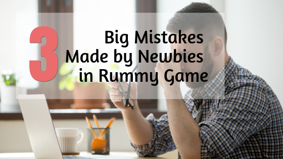 3 Big Mistakes Made by Newbies in Rummy Game!